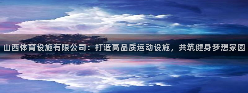 意昂4集团E.ON：山西体育设施有限公司：打造高品质