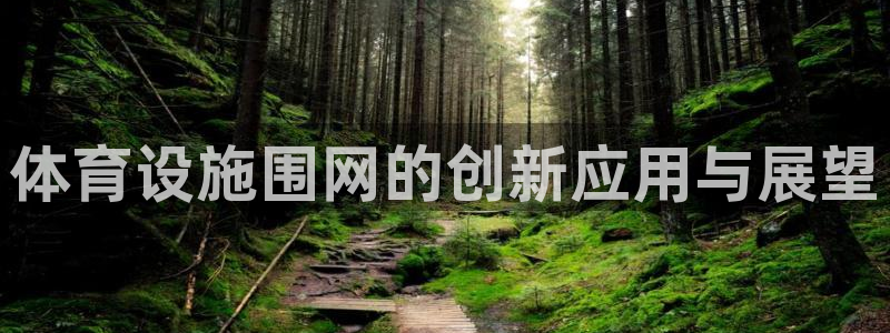 意昂体育4招商电话号码查询是多少：体育设施围网的创新应用与展