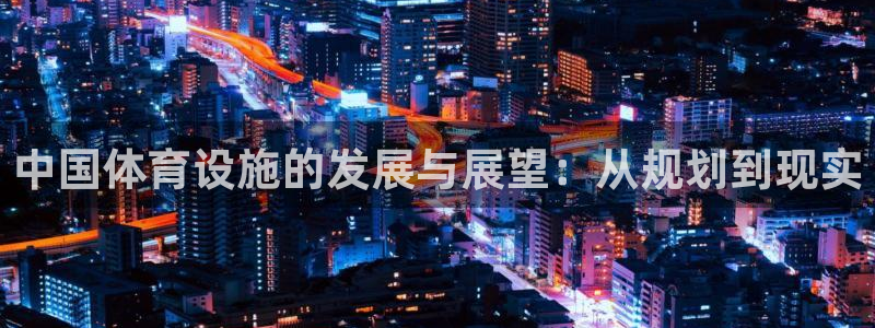 意昂体育4招商电话号码是多少：中国体育设施的发展与展望：从规